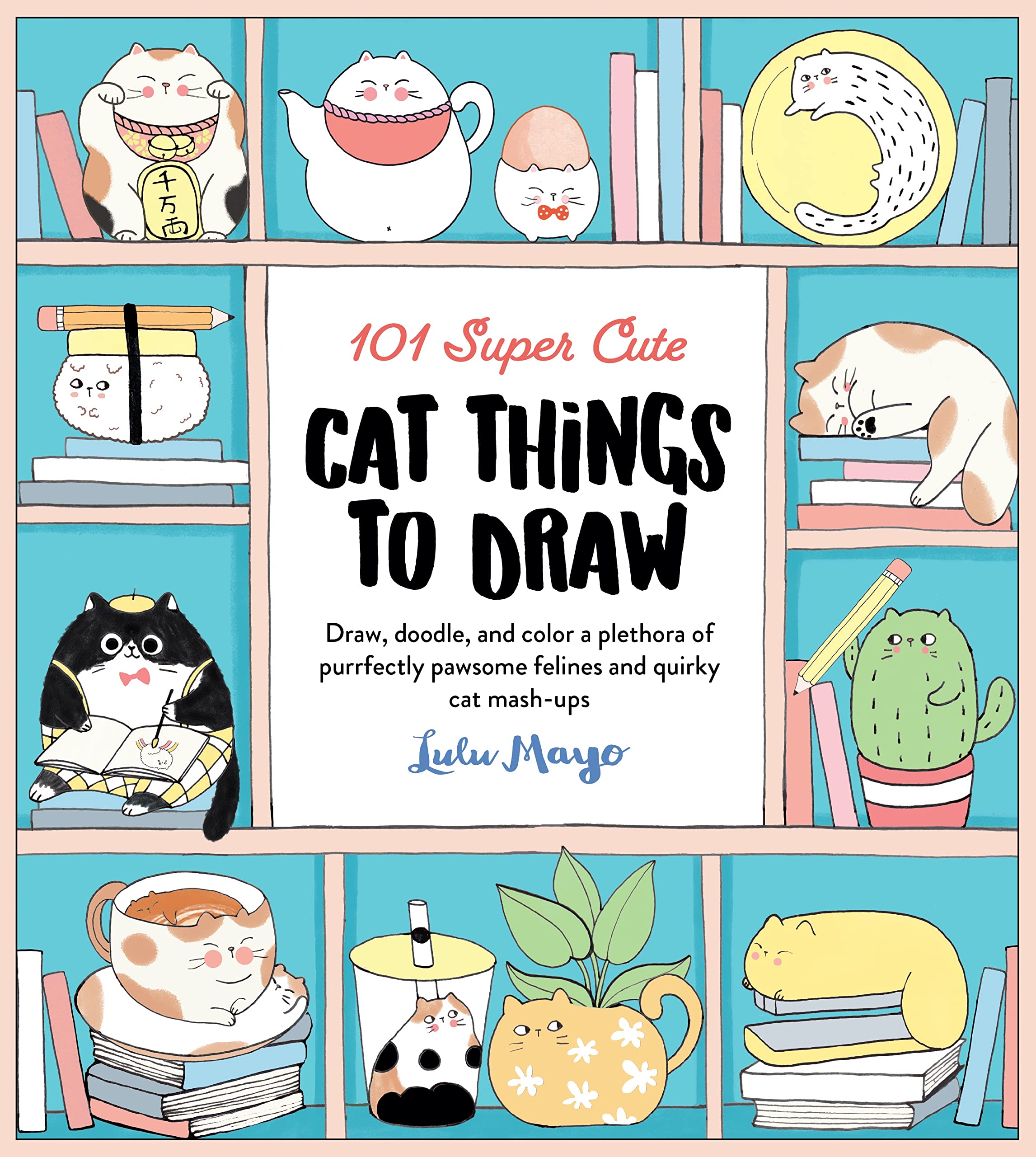 101 Super Cute Cat Things to Draw: Draw, doodle, and color a plethora ...