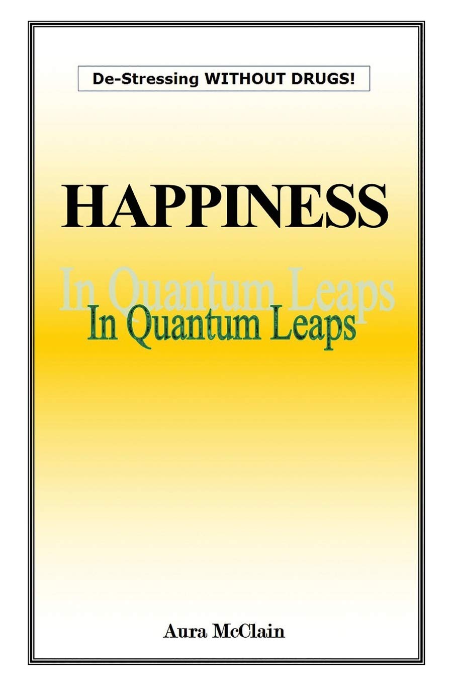 Happiness In Quantum Leaps: De-Stressing WITHOUT DRUGS!