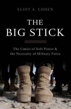 The Big Stick : The Limits of Soft Power and the Necessity of Military Force