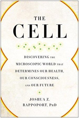 The Cell: Discovering the Microscopic World that Determines Our Health, Our Consciousness, and Our Future