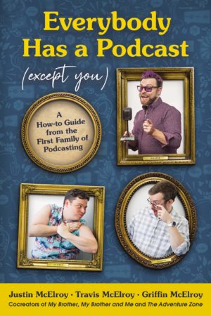 Everybody Has a Podcast (Except You): A How-to Guide from the First Family of Podcasting