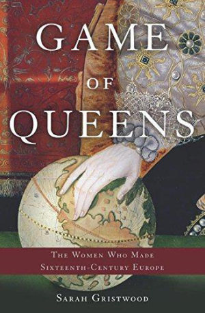 Game of Queens : The Women Who Made Sixteenth-Century Europe