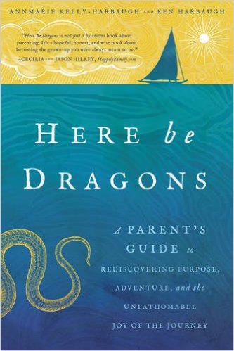 Here Be Dragons: A Parent's Guide to Rediscovering Purpose, Adventure, and the Unfathomable Joy of the Journey