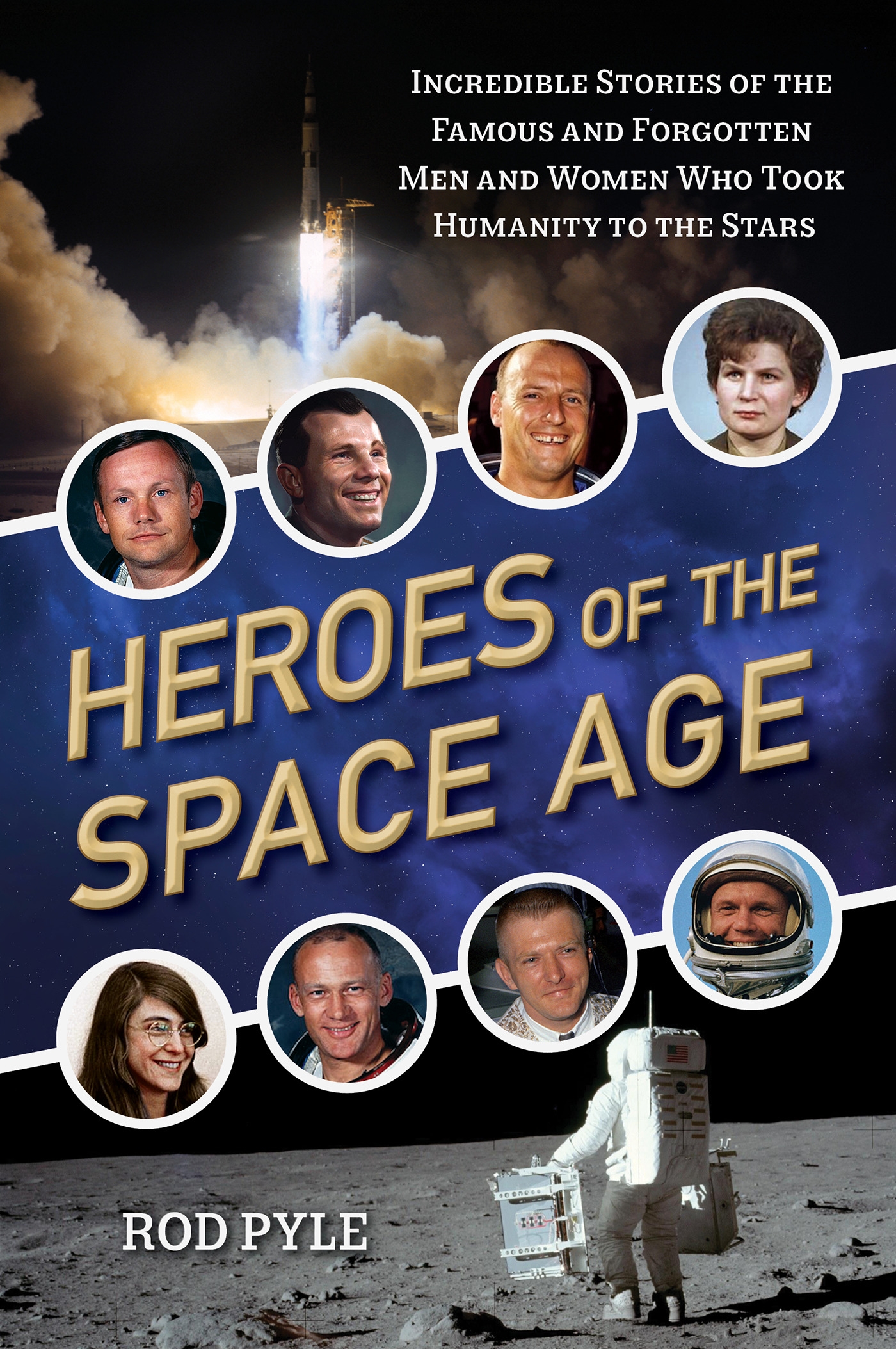 Heroes of the Space Age: Incredible Stories of the Famous and Forgotten Men and Women Who Took Humanity to the Stars
