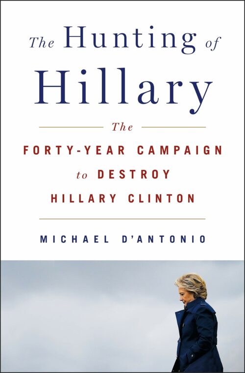 The Hunting of Hillary: The Forty-Year Campaign to Destroy Hillary Clinton