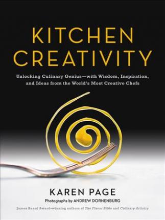 Kitchen Creativity: Unlocking Culinary Genius—with Wisdom, Inspiration, and Ideas from the World's Most Creative Chefs