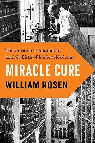 Miracle Cure: The Creation of Antibiotics and the Birth of Modern Medicine
