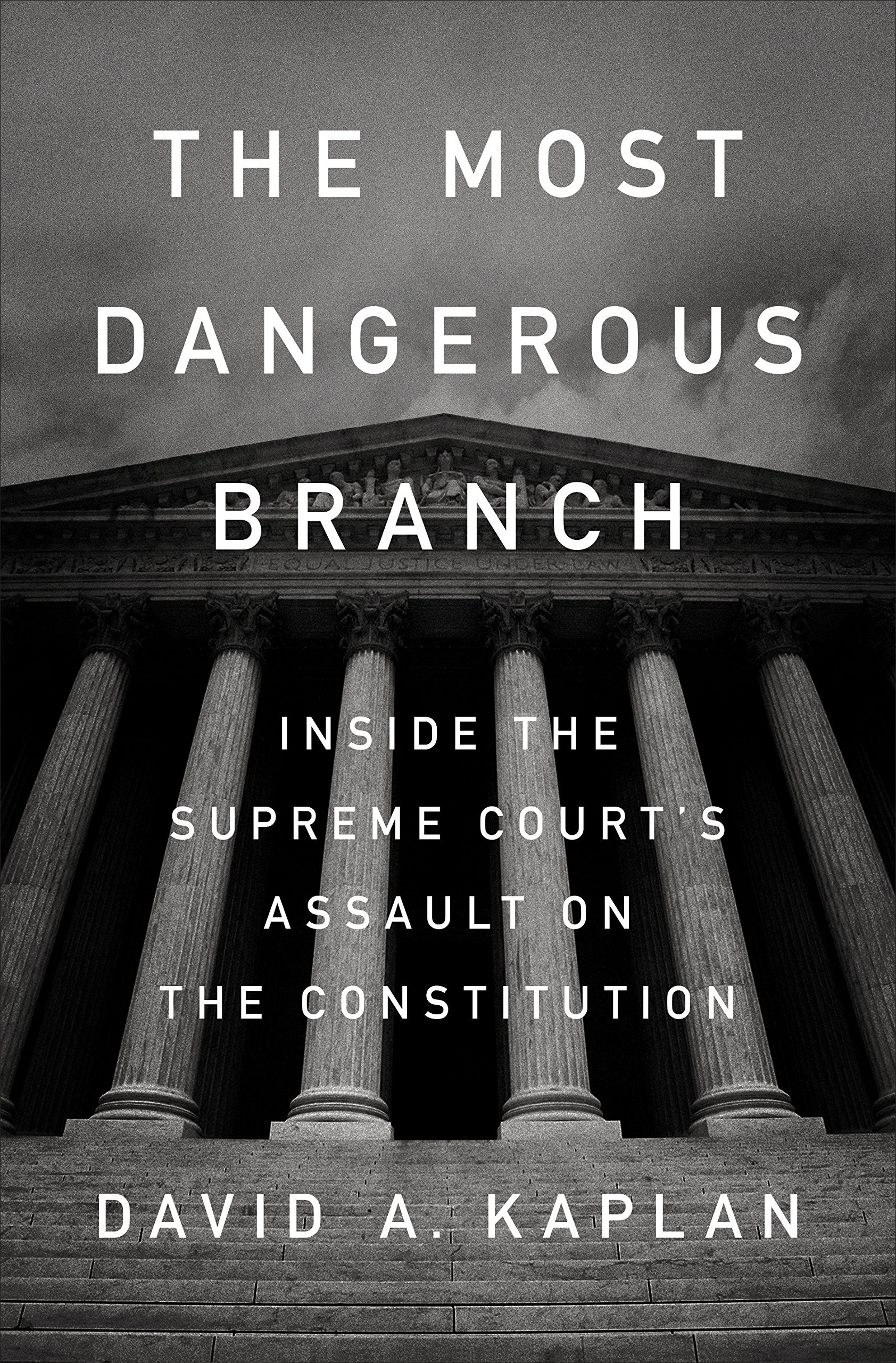 The Most Dangerous Branch: Inside the Supreme Court's Assault on the Constitution