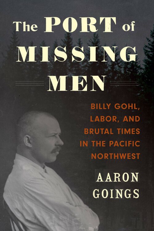 The Port of Missing Men: Billy Gohl, Labor, and Brutal Times in the Pacific Northwest