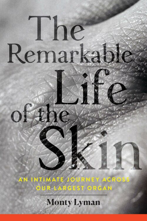 The Remarkable Life of the Skin: An Intimate Journey Across our Largest Organ