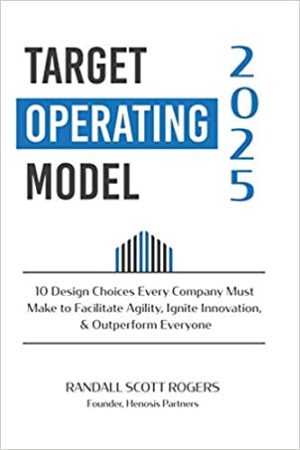 Target Operating Model 2025: 10 Design Choices Every Company Must Make to Facilitate Agility, Ignite Innovation, & Outperform Everyone