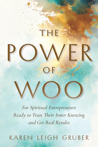 The Power of Woo: For Spiritual Entrepreneurs Ready to Trust Their Inner Knowing and Get Real Results