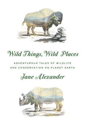 Wild Things, Wild Places : Adventurous Tales of Wildlife and Conservation on Planet Earth