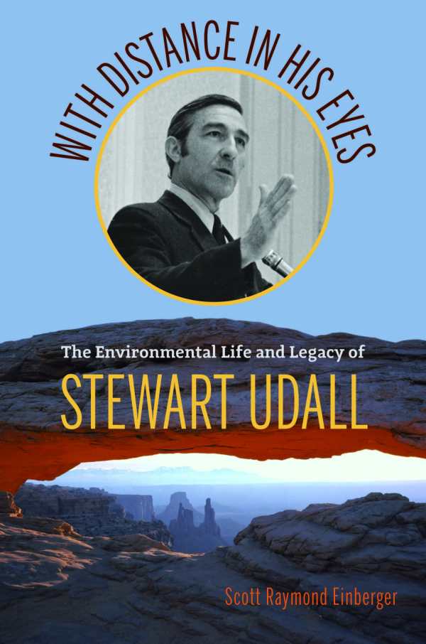 With Distance in His Eyes: The Environmental Life and Legacy of Stewart Udall